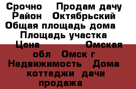 Срочно!!! Продам дачу › Район ­ Октябрьский › Общая площадь дома ­ 40 › Площадь участка ­ 70 › Цена ­ 270 000 - Омская обл., Омск г. Недвижимость » Дома, коттеджи, дачи продажа   